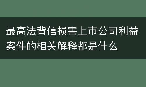 最高法背信损害上市公司利益案件的相关解释都是什么