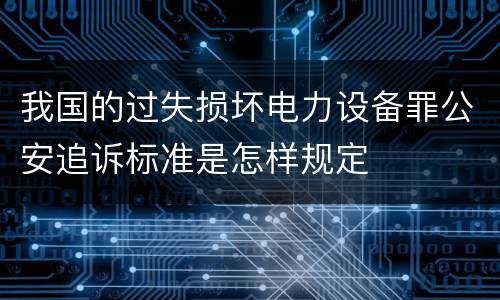 我国的过失损坏电力设备罪公安追诉标准是怎样规定
