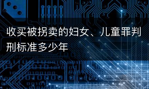 收买被拐卖的妇女、儿童罪判刑标准多少年