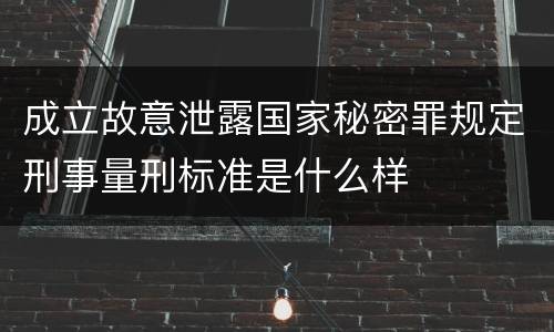 成立故意泄露国家秘密罪规定刑事量刑标准是什么样