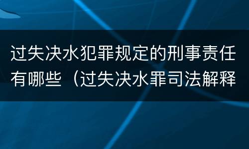 过失决水犯罪规定的刑事责任有哪些（过失决水罪司法解释）