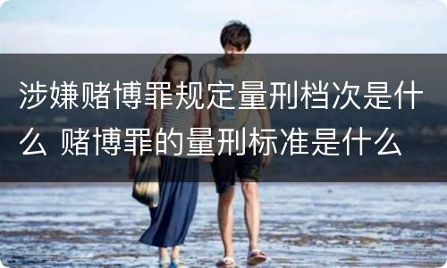 涉嫌赌博罪规定量刑档次是什么 赌博罪的量刑标准是什么