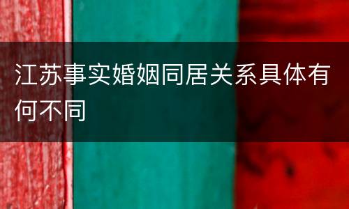 江苏事实婚姻同居关系具体有何不同