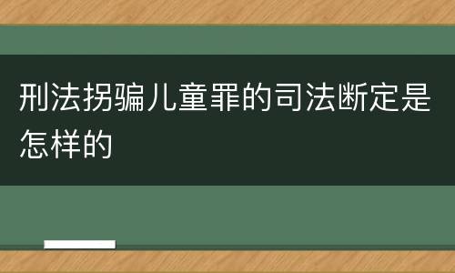 刑法拐骗儿童罪的司法断定是怎样的