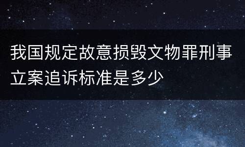 我国规定故意损毁文物罪刑事立案追诉标准是多少