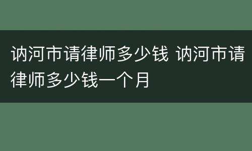 讷河市请律师多少钱 讷河市请律师多少钱一个月