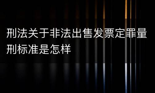 刑法关于非法出售发票定罪量刑标准是怎样