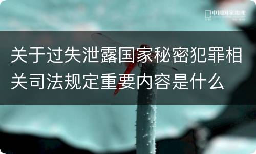 关于过失泄露国家秘密犯罪相关司法规定重要内容是什么