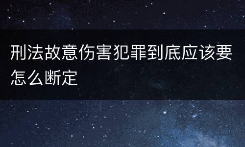 刑法故意伤害犯罪到底应该要怎么断定