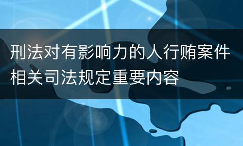刑法对有影响力的人行贿案件相关司法规定重要内容