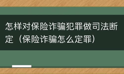 怎样对保险诈骗犯罪做司法断定（保险诈骗怎么定罪）