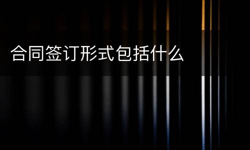 合同签订形式包括什么