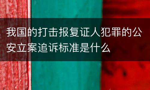 我国的打击报复证人犯罪的公安立案追诉标准是什么
