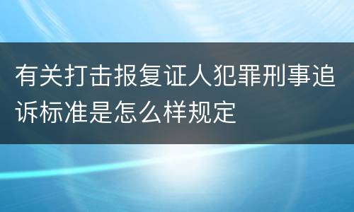 有关打击报复证人犯罪刑事追诉标准是怎么样规定