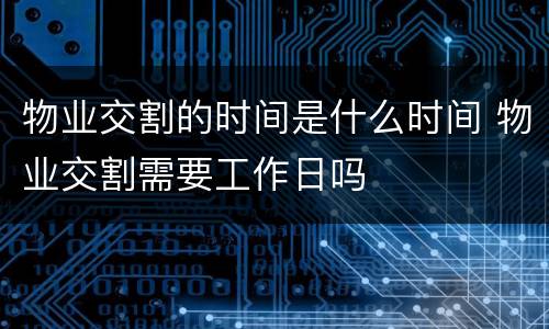 物业交割的时间是什么时间 物业交割需要工作日吗