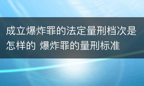 成立爆炸罪的法定量刑档次是怎样的 爆炸罪的量刑标准