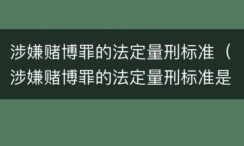 涉嫌赌博罪的法定量刑标准（涉嫌赌博罪的法定量刑标准是）