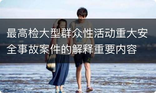 最高检大型群众性活动重大安全事故案件的解释重要内容
