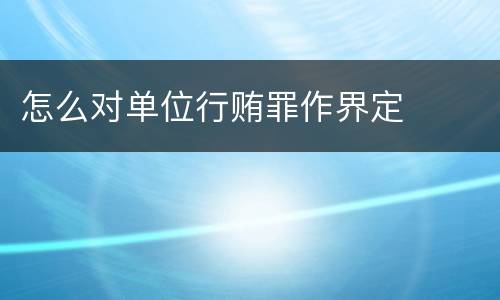 怎么对单位行贿罪作界定