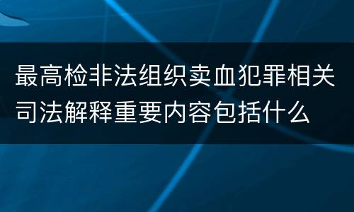 最高检非法组织卖血犯罪相关司法解释重要内容包括什么