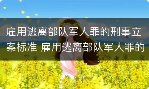 雇用逃离部队军人罪的刑事立案标准 雇用逃离部队军人罪的刑事立案标准是