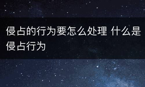 侵占的行为要怎么处理 什么是侵占行为