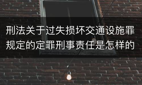 刑法关于过失损坏交通设施罪规定的定罪刑事责任是怎样的