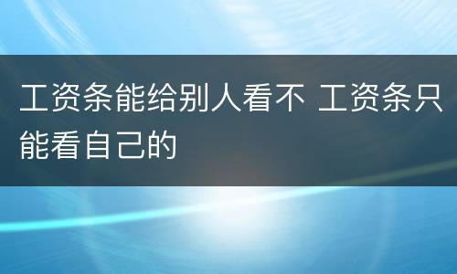 工资条能给别人看不 工资条只能看自己的