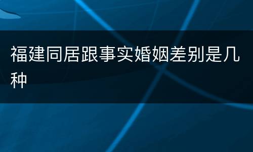 福建同居跟事实婚姻差别是几种