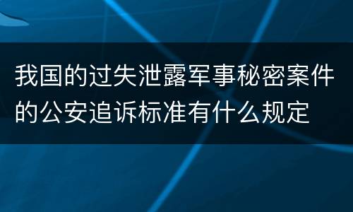 我国的过失泄露军事秘密案件的公安追诉标准有什么规定