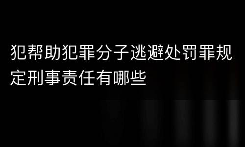 犯帮助犯罪分子逃避处罚罪规定刑事责任有哪些