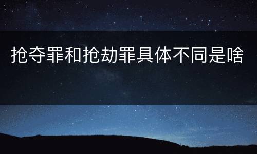 抢夺罪和抢劫罪具体不同是啥