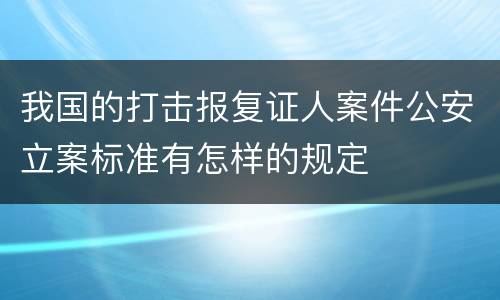 我国的打击报复证人案件公安立案标准有怎样的规定