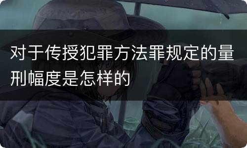 对于传授犯罪方法罪规定的量刑幅度是怎样的