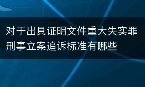 对于出具证明文件重大失实罪刑事立案追诉标准有哪些