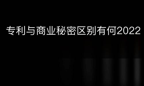 专利与商业秘密区别有何2022