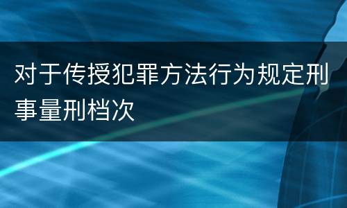 对于传授犯罪方法行为规定刑事量刑档次