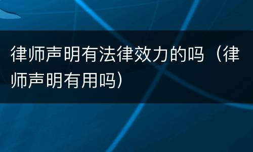 律师声明有法律效力的吗（律师声明有用吗）