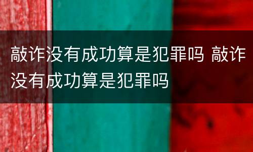 敲诈没有成功算是犯罪吗 敲诈没有成功算是犯罪吗