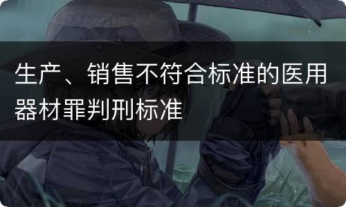 生产、销售不符合标准的医用器材罪判刑标准