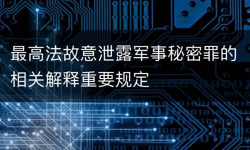最高法故意泄露军事秘密罪的相关解释重要规定