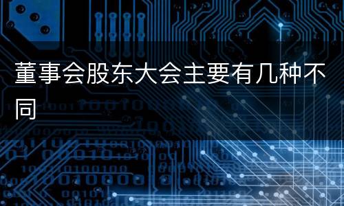 董事会股东大会主要有几种不同