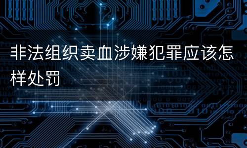 非法组织卖血涉嫌犯罪应该怎样处罚