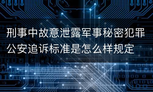 刑事中故意泄露军事秘密犯罪公安追诉标准是怎么样规定