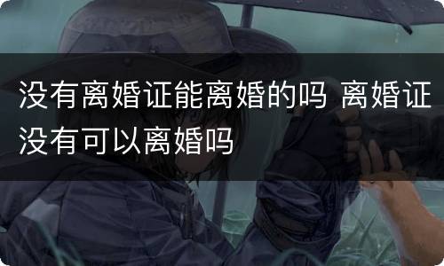 没有离婚证能离婚的吗 离婚证没有可以离婚吗