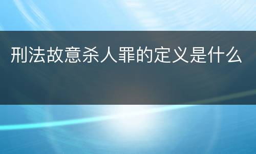 刑法故意杀人罪的定义是什么