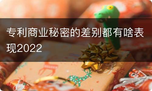 专利商业秘密的差别都有啥表现2022