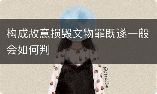 构成故意损毁文物罪既遂一般会如何判