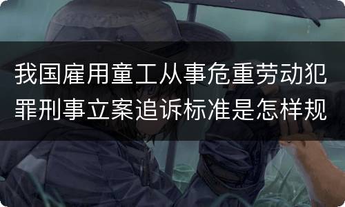 我国雇用童工从事危重劳动犯罪刑事立案追诉标准是怎样规定