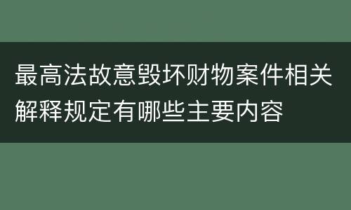 最高法故意毁坏财物案件相关解释规定有哪些主要内容